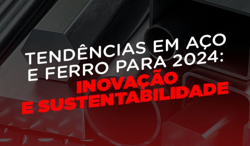 Tendências em Aço e Ferro para 2024: Inovação e Sustentabilidade